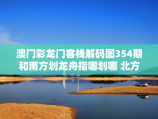 澳门彩龙门客栈解码图354期和南方划龙舟指哪划哪 北方是划哪算哪与我国南方盛行龙舟