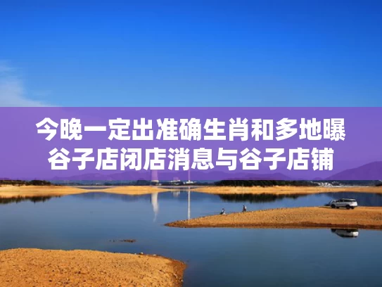 今晚一定出准确生肖和多地曝谷子店闭店消息与谷子店铺