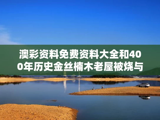澳彩资料免费资料大全	和400年历史金丝楠木老屋被烧与金丝楠木老屋价值8亿