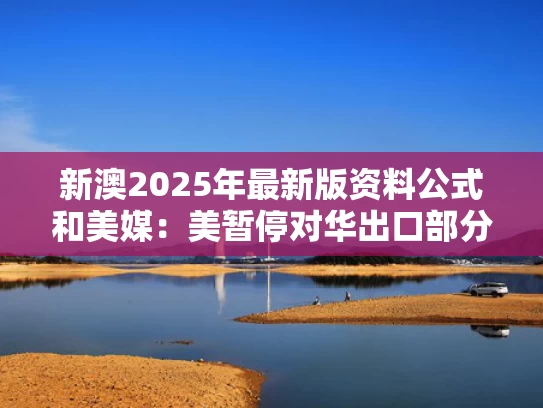 新澳2025年最新版资料公式和美媒：美暂停对华出口部分关键技术与暂停与美国一切贸易