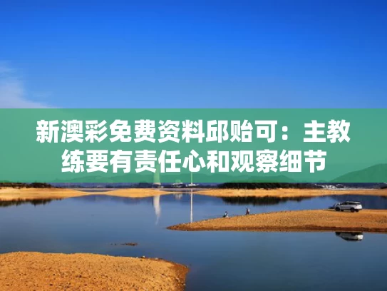 新澳彩免费资料	邱贻可：主教练要有责任心和观察细节