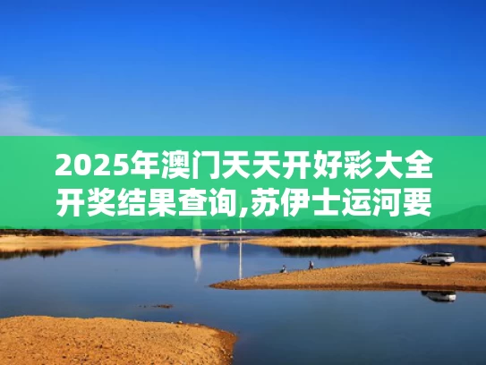 2025年澳门天天开好彩大全开奖结果查询,苏伊士运河要“打折”了