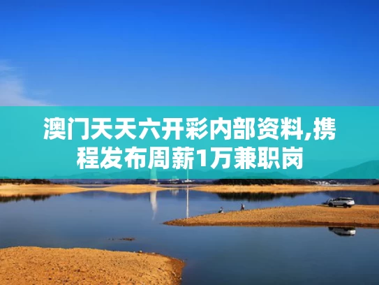 澳门天天六开彩内部资料,携程发布周薪1万兼职岗