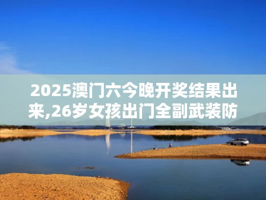2025澳门六今晚开奖结果出来,26岁女孩出门全副武装防晒致骨质疏松