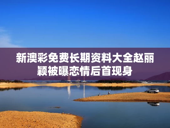 新澳彩免费长期资料大全	赵丽颖被曝恋情后首现身