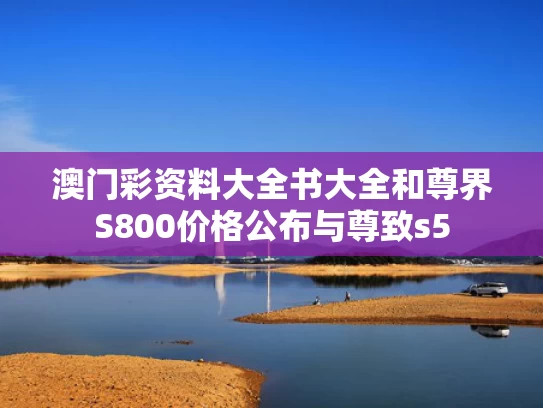 澳门彩资料大全书大全和尊界S800价格公布与尊致s5