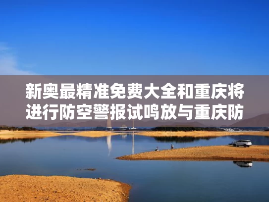 新奥最精准免费大全	和重庆将进行防空警报试鸣放与重庆防空警报器在哪里