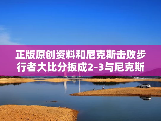 正版原创资料和尼克斯击败步行者大比分扳成2-3与尼克斯击败步行者大比分扳成2-3怎么办