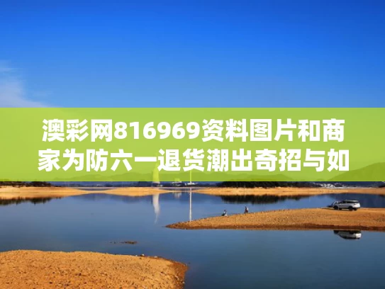 澳彩网816969资料图片	和商家为防六一退货潮出奇招与如何防止退货卖家赖账