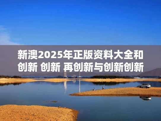 新澳2025年正版资料大全和创新 创新 再创新与创新创新再创新