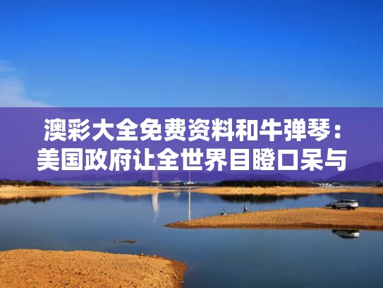 澳彩大全免费资料	和牛弹琴：美国政府让全世界目瞪口呆与网易订阅:牛弹琴