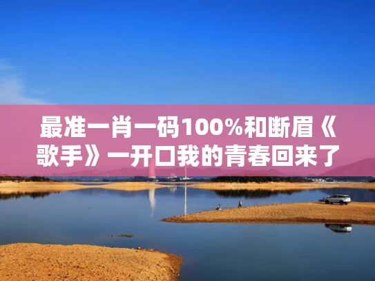 最准一肖一码100%和断眉《歌手》一开口我的青春回来了与