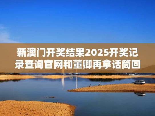 新澳门开奖结果2025开奖记录查询官网和董卿再拿话筒回归舞台与董卿台下互动