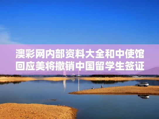 澳彩网内部资料大全	和中使馆回应美将撤销中国留学生签证与中使馆回应美将撤销中国留学生签证怎么办