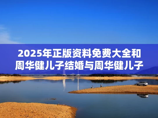 2025年正版资料免费大全	和周华健儿子结婚与周华健儿子和女儿