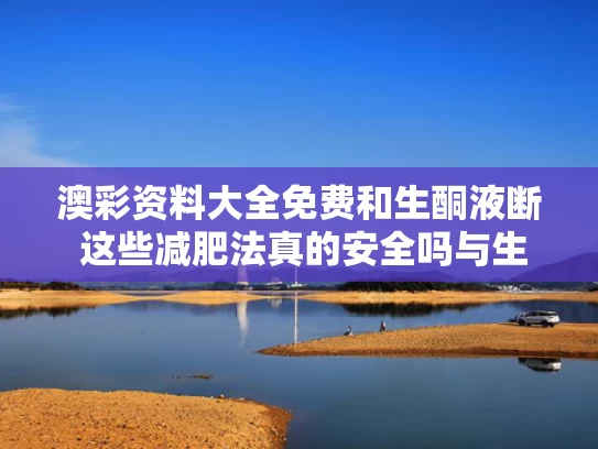 澳彩资料大全免费	和生酮液断 这些减肥法真的安全吗与生酮法减肥对身体好吗