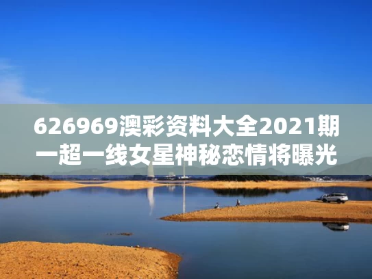 626969澳彩资料大全2021期一	超一线女星神秘恋情将曝光