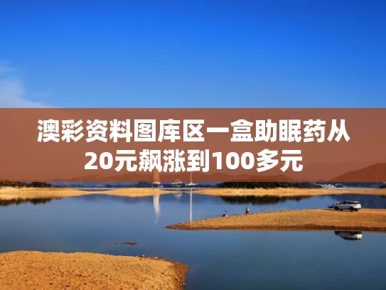 澳彩资料图库区	一盒助眠药从20元飙涨到100多元