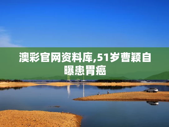 澳彩官网资料库,51岁曹颖自曝患胃癌