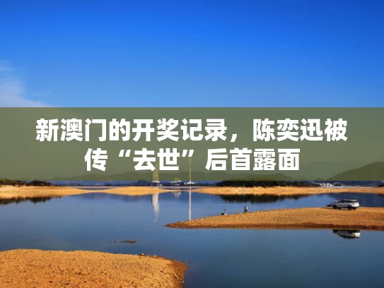 新澳门的开奖记录，陈奕迅被传“去世”后首露面
